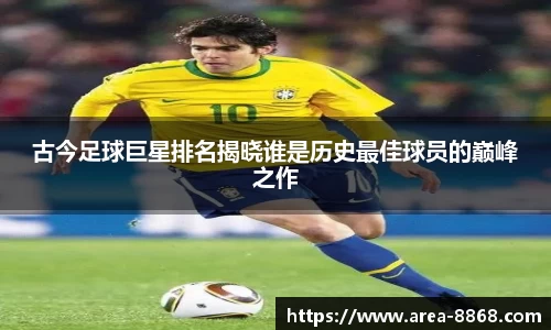 古今足球巨星排名揭晓谁是历史最佳球员的巅峰之作