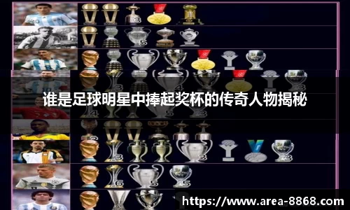 谁是足球明星中捧起奖杯的传奇人物揭秘